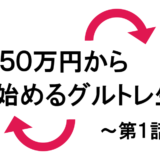 Re:５０万円から始めるグルトレ生活～結果報告第１話～